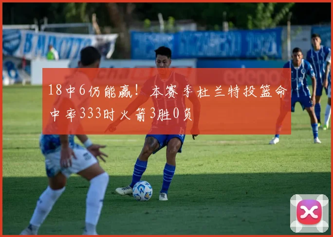 18中6仍能赢！本赛季杜兰特投篮命中率333时火箭3胜0负