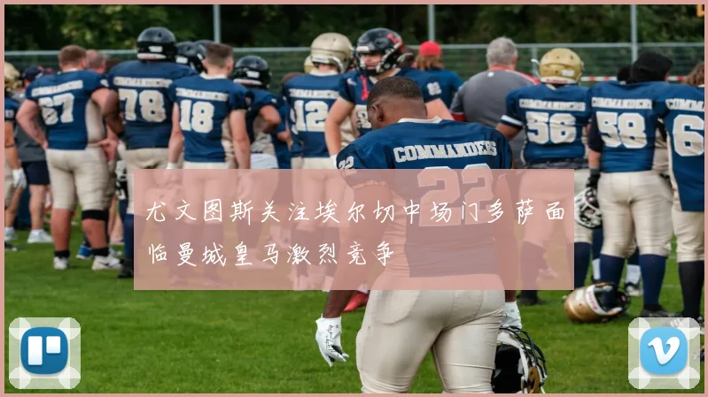 尤文图斯关注埃尔切中场门多萨面临曼城皇马激烈竞争