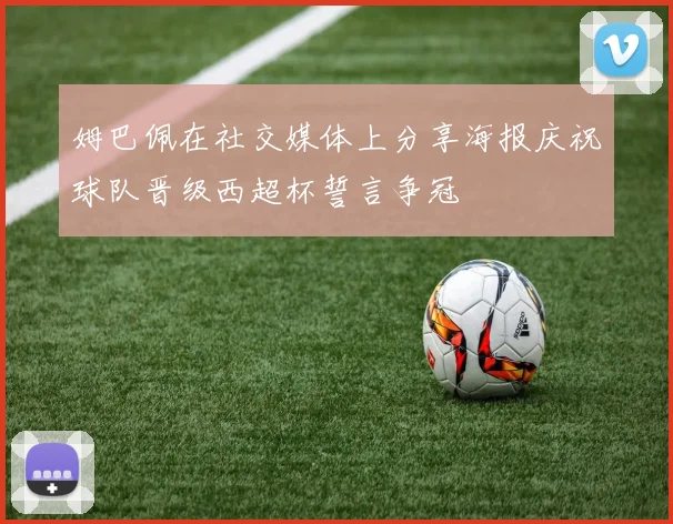 姆巴佩在社交媒体上分享海报庆祝球队晋级西超杯誓言争冠