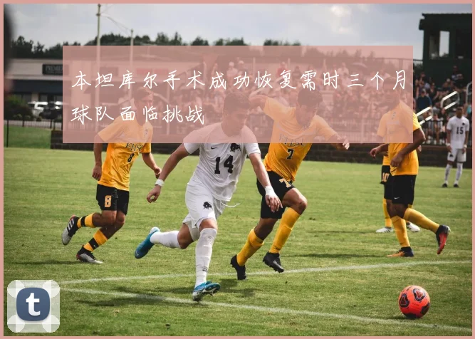 本坦库尔手术成功恢复需时三个月球队面临挑战