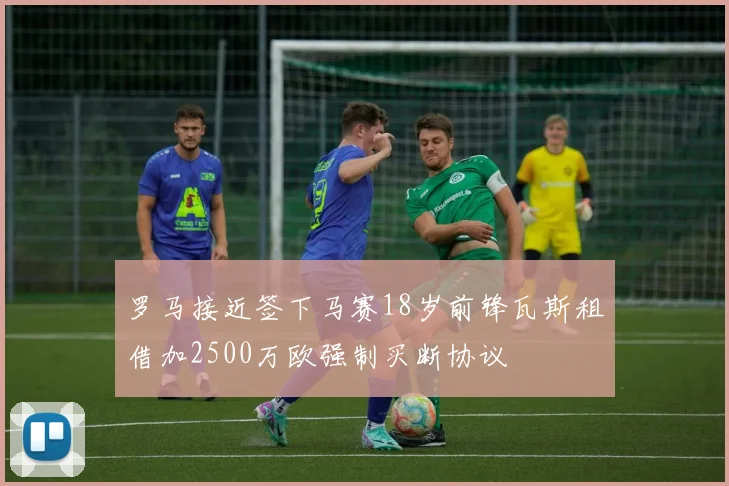 罗马接近签下马赛18岁前锋瓦斯租借加2500万欧强制买断协议