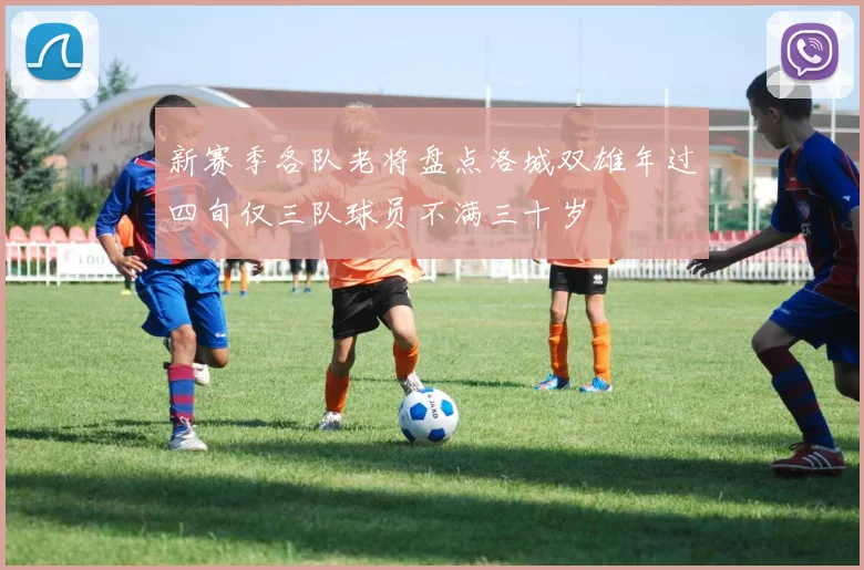 新赛季各队老将盘点洛城双雄年过四旬仅三队球员不满三十岁