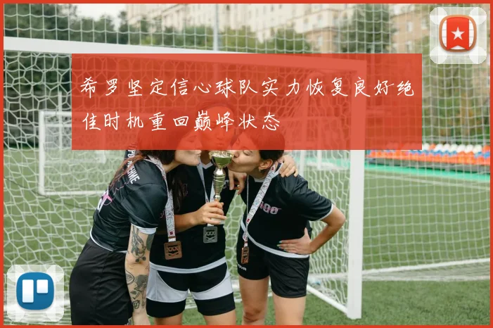 希罗坚定信心球队实力恢复良好绝佳时机重回巅峰状态