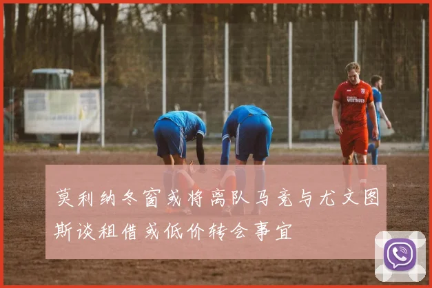 莫利纳冬窗或将离队马竞与尤文图斯谈租借或低价转会事宜