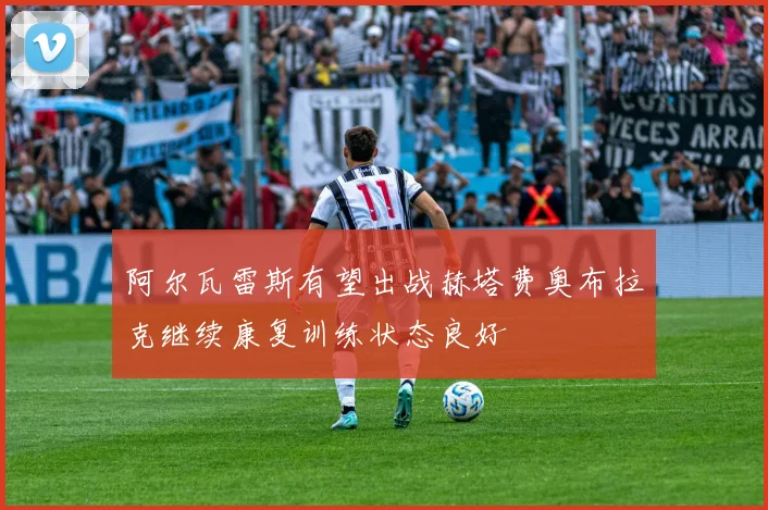 阿尔瓦雷斯有望出战赫塔费奥布拉克继续康复训练状态良好