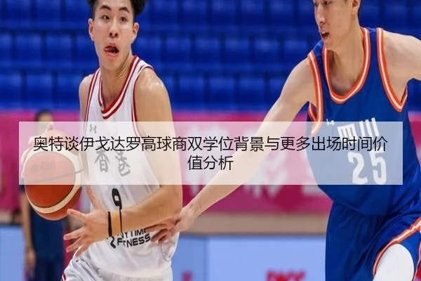 奥特谈伊戈达罗高球商双学位背景与更多出场时间价值分析 - mksports